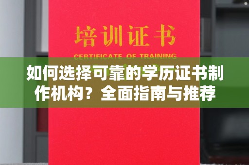 怀仁如何选择可靠的学历证书制作机构？全面指南与推荐