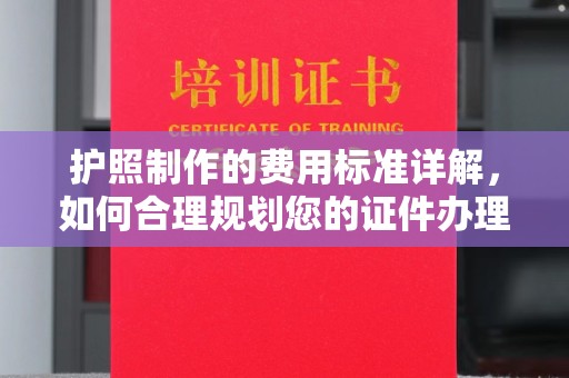 怀仁护照制作的费用标准详解，如何合理规划您的证件办理预算