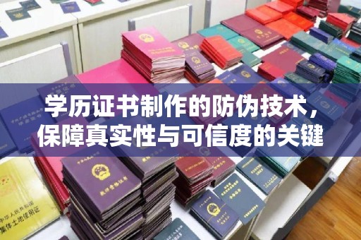 怀仁学历证书制作的防伪技术，保障真实性与可信度的关键