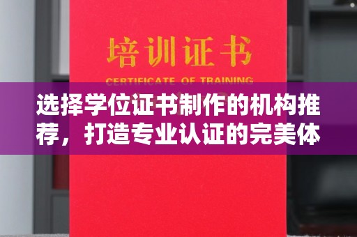怀仁选择学位证书制作的机构推荐，打造专业认证的完美体验
