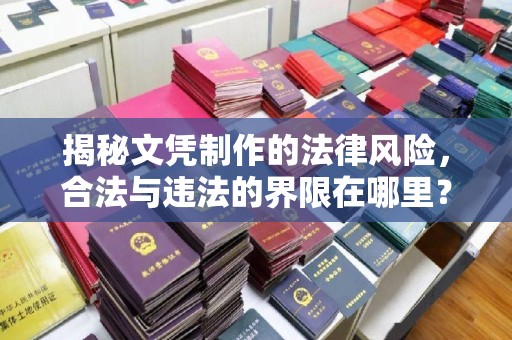 怀仁揭秘文凭制作的法律风险，合法与违法的界限在哪里？