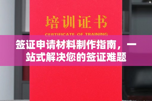 怀仁签证申请材料制作指南，一站式解决您的签证难题