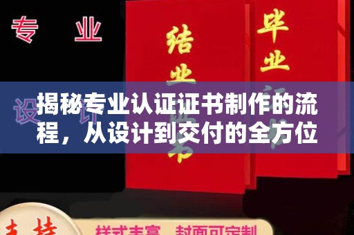 怀仁揭秘专业认证证书制作的流程，从设计到交付的全方位指南