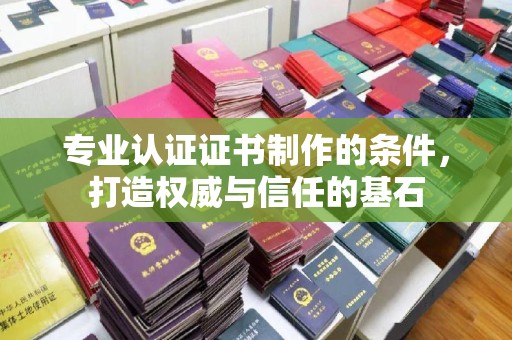怀仁专业认证证书制作的条件，打造权威与信任的基石
