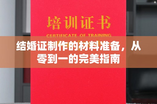 怀仁结婚证制作的材料准备，从零到一的完美指南