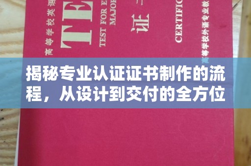怀仁揭秘专业认证证书制作的流程，从设计到交付的全方位指南