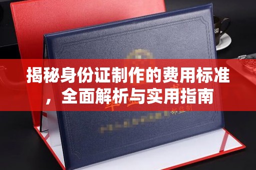 怀仁揭秘身份证制作的费用标准，全面解析与实用指南