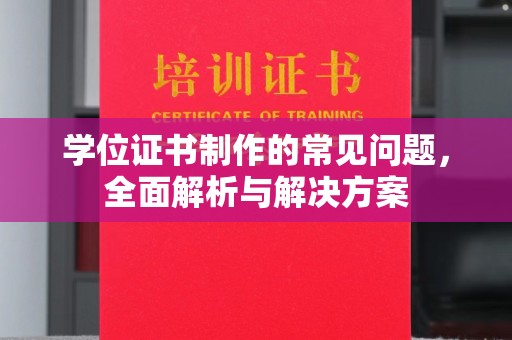 怀仁学位证书制作的常见问题，全面解析与解决方案