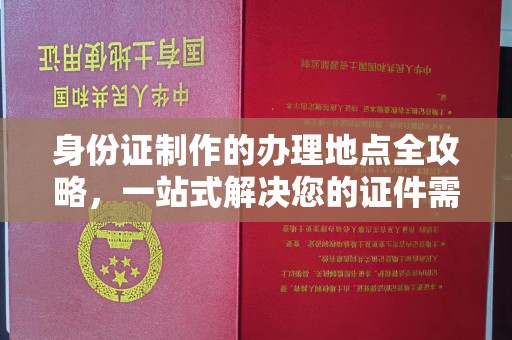 怀仁身份证制作的办理地点全攻略，一站式解决您的证件需求