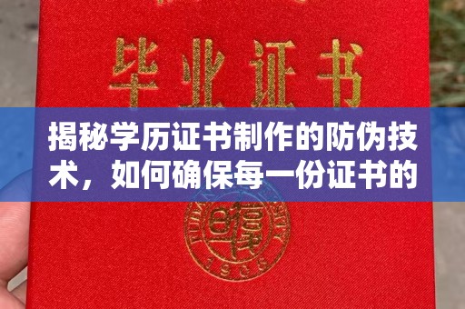 怀仁揭秘学历证书制作的防伪技术，如何确保每一份证书的真实性