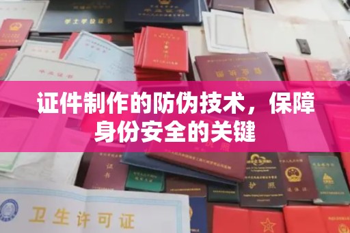 怀仁证件制作的防伪技术，保障身份安全的关键