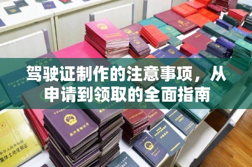 怀仁驾驶证制作的注意事项，从申请到领取的全面指南
