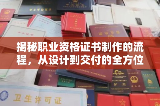怀仁揭秘职业资格证书制作的流程，从设计到交付的全方位解析
